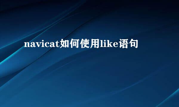 navicat如何使用like语句