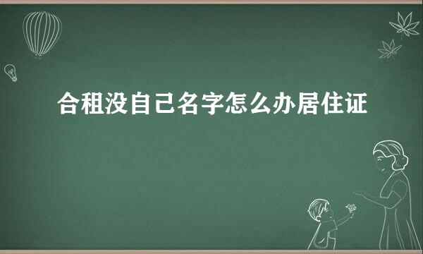 合租没自己名字怎么办居住证