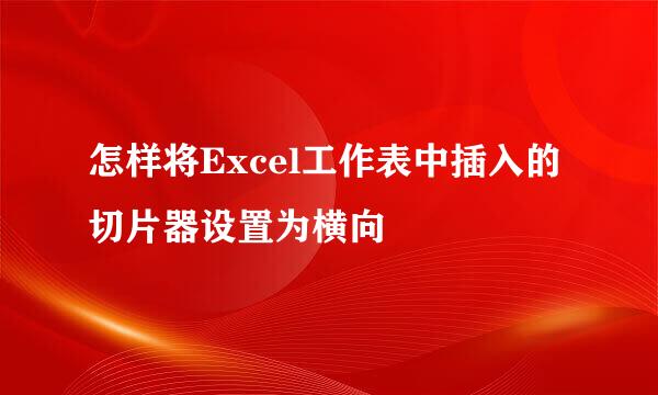 怎样将Excel工作表中插入的切片器设置为横向
