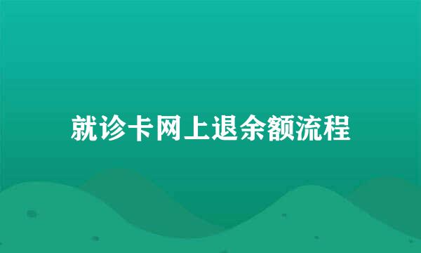 就诊卡网上退余额流程