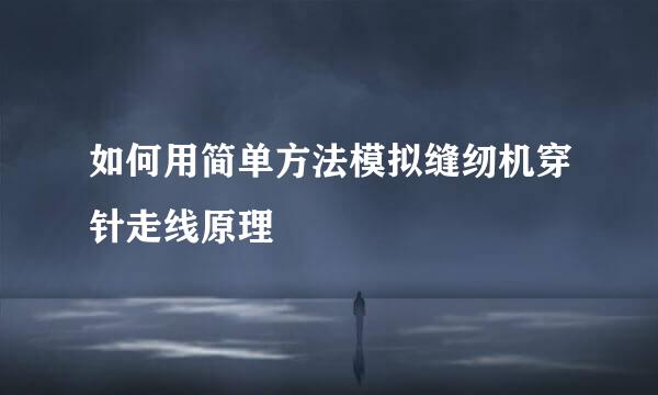 如何用简单方法模拟缝纫机穿针走线原理