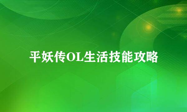 平妖传OL生活技能攻略