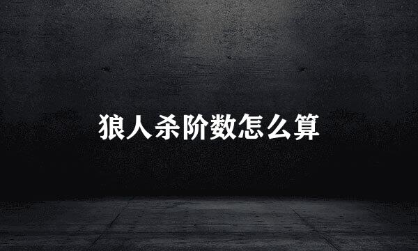 狼人杀阶数怎么算
