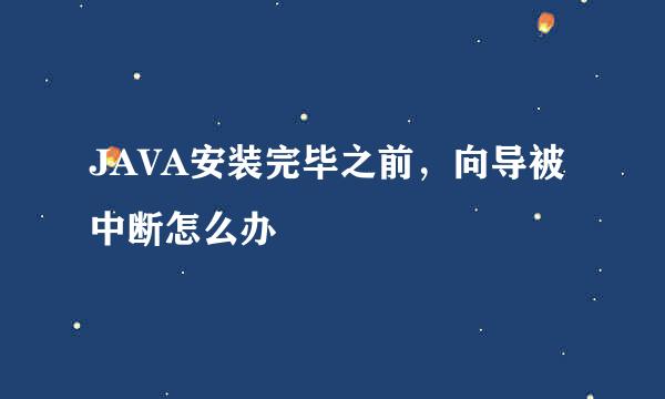 JAVA安装完毕之前，向导被中断怎么办