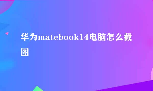 华为matebook14电脑怎么截图