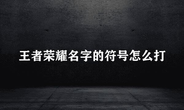 王者荣耀名字的符号怎么打