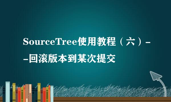 SourceTree使用教程（六）--回滚版本到某次提交