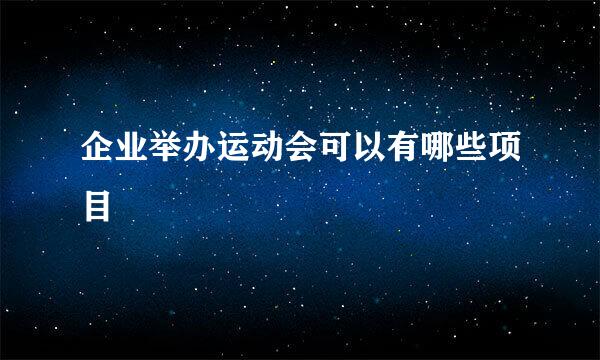 企业举办运动会可以有哪些项目