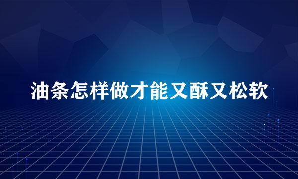 油条怎样做才能又酥又松软