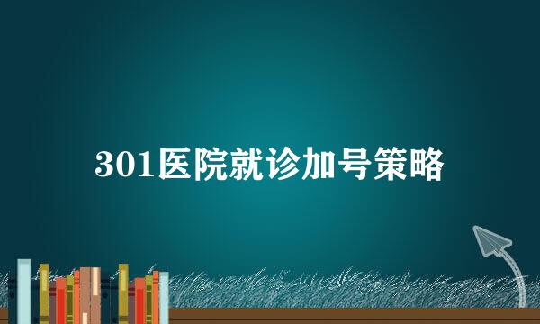 301医院就诊加号策略