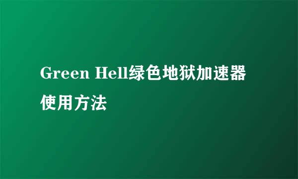 Green Hell绿色地狱加速器使用方法