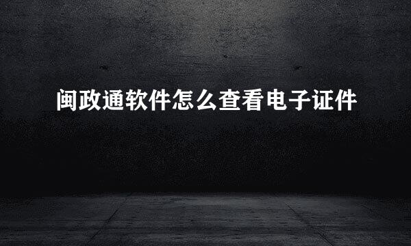 闽政通软件怎么查看电子证件
