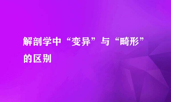 解剖学中“变异”与“畸形”的区别