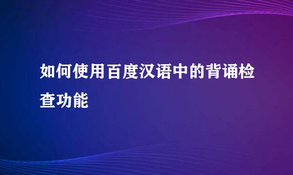 如何使用百度汉语中的背诵检查功能