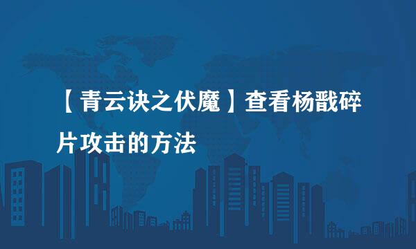 【青云诀之伏魔】查看杨戬碎片攻击的方法