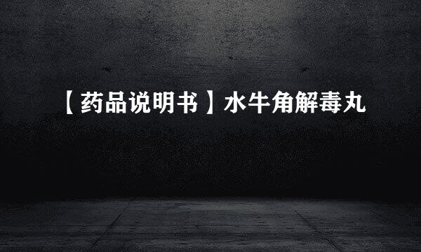 【药品说明书】水牛角解毒丸