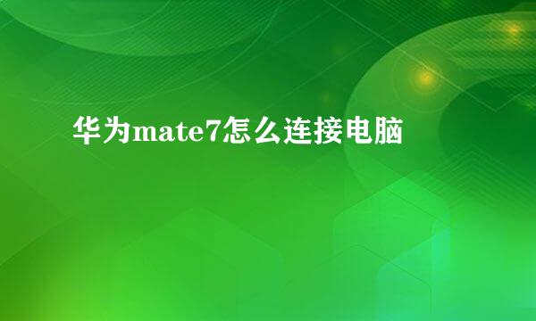 华为mate7怎么连接电脑