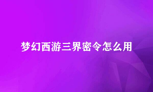 梦幻西游三界密令怎么用