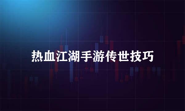 热血江湖手游传世技巧