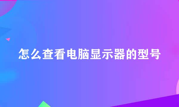 怎么查看电脑显示器的型号