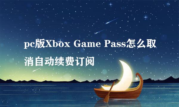 pc版Xbox Game Pass怎么取消自动续费订阅