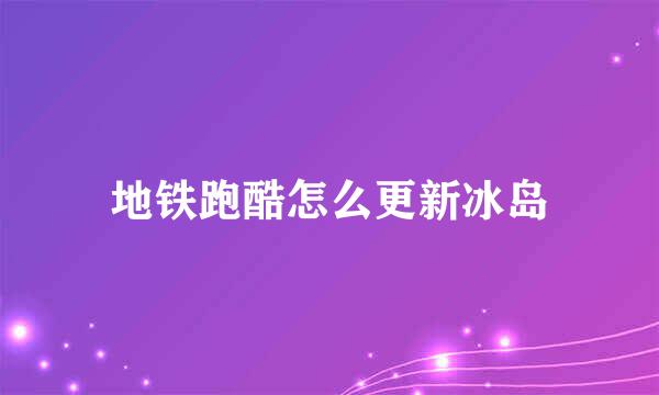 地铁跑酷怎么更新冰岛