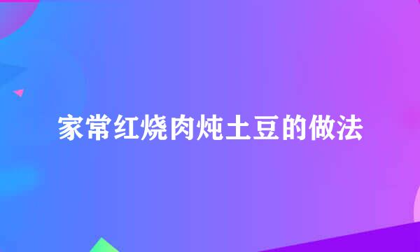 家常红烧肉炖土豆的做法