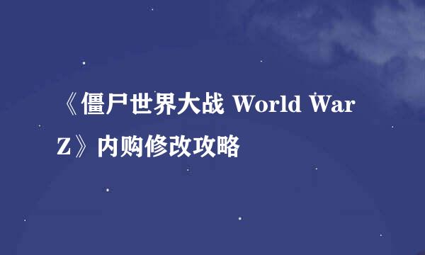 《僵尸世界大战 World War Z》内购修改攻略