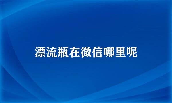 漂流瓶在微信哪里呢