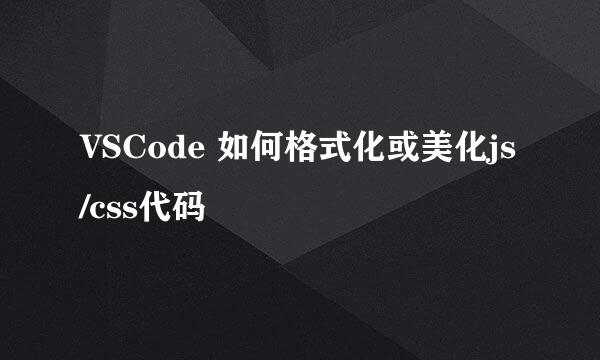 VSCode 如何格式化或美化js/css代码