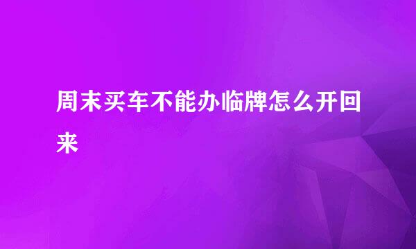 周末买车不能办临牌怎么开回来