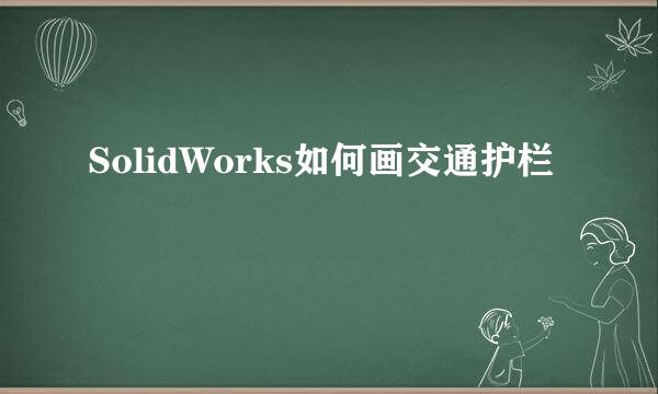 SolidWorks如何画交通护栏