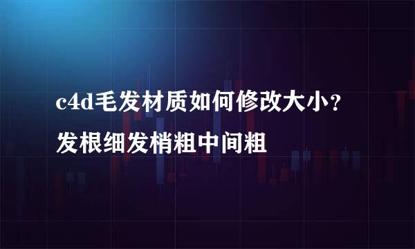 c4d毛发材质如何修改大小？发根细发梢粗中间粗