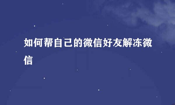 如何帮自己的微信好友解冻微信