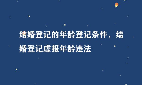 结婚登记的年龄登记条件，结婚登记虚报年龄违法