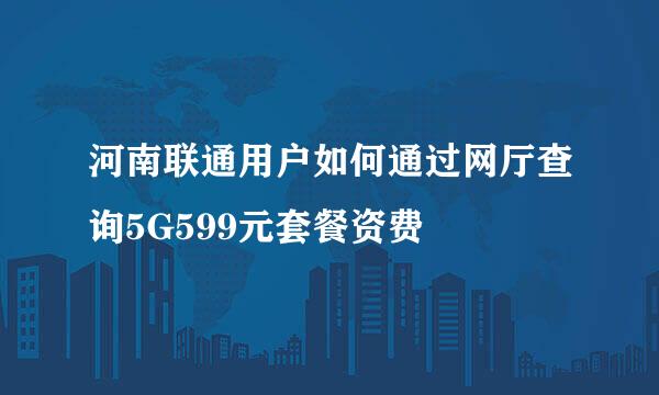 河南联通用户如何通过网厅查询5G599元套餐资费