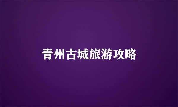 青州古城旅游攻略
