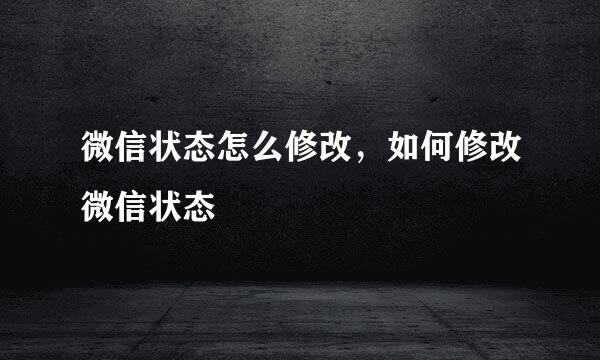 微信状态怎么修改，如何修改微信状态