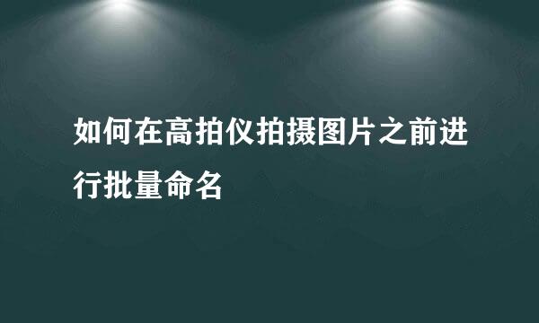 如何在高拍仪拍摄图片之前进行批量命名