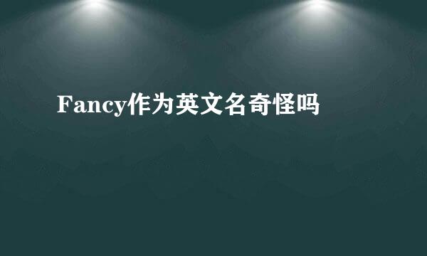 Fancy作为英文名奇怪吗