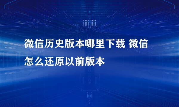 微信历史版本哪里下载 微信怎么还原以前版本