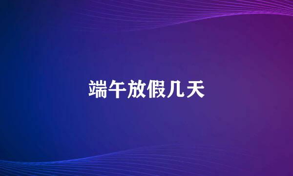 端午放假几天