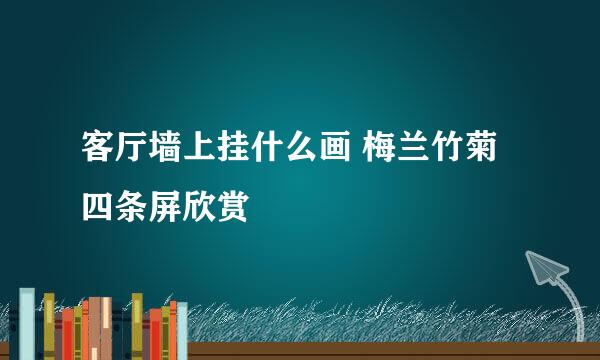 客厅墙上挂什么画 梅兰竹菊四条屏欣赏