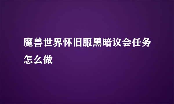 魔兽世界怀旧服黑暗议会任务怎么做