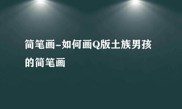 简笔画-如何画Q版土族男孩的简笔画