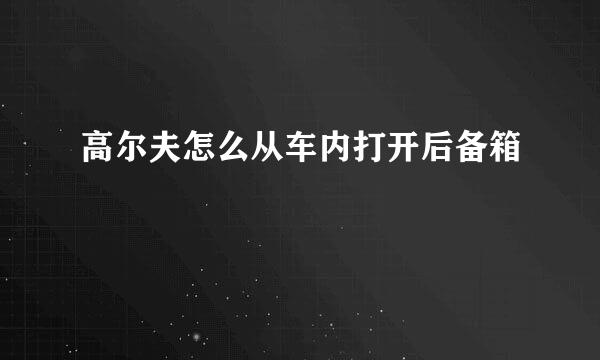 高尔夫怎么从车内打开后备箱