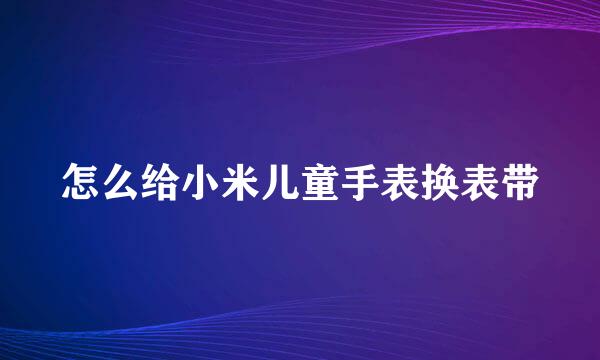 怎么给小米儿童手表换表带