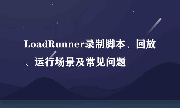 LoadRunner录制脚本、回放、运行场景及常见问题