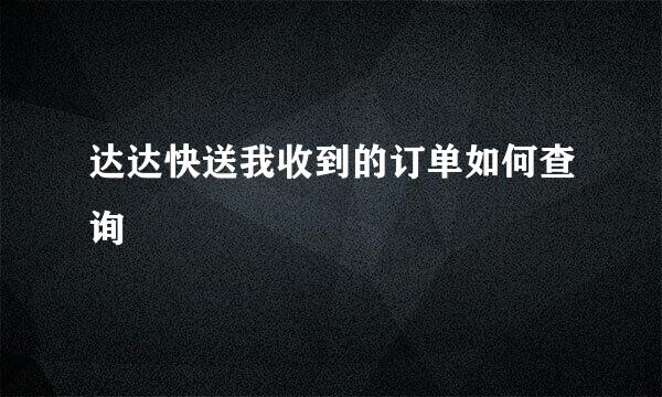 达达快送我收到的订单如何查询