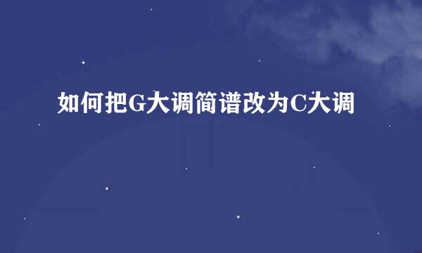 如何把G大调简谱改为C大调